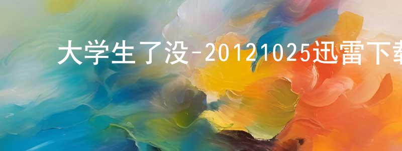 陈文川发布大学生了没-20121025迅雷下载_电影天堂